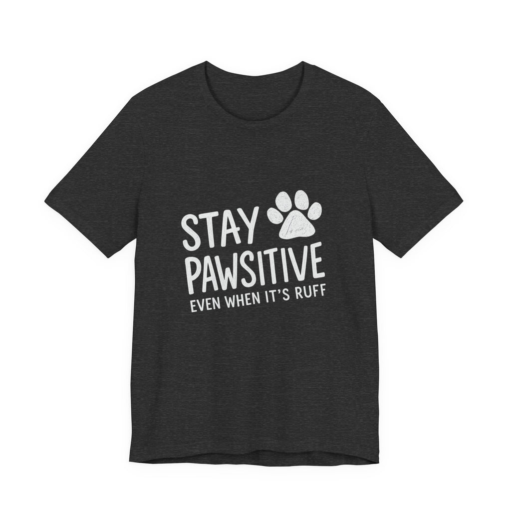 Stay Pawsitive Even When It's Ruff T-Shirt